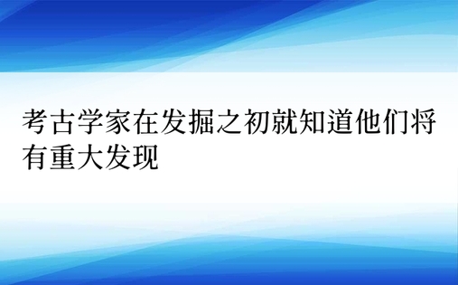 考古学家在发掘之初就知道他们将有重大发现