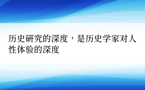 历史研究的深度，是历史学家对人性体验的深度